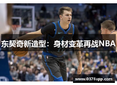 东契奇新造型：身材变革再战NBA
