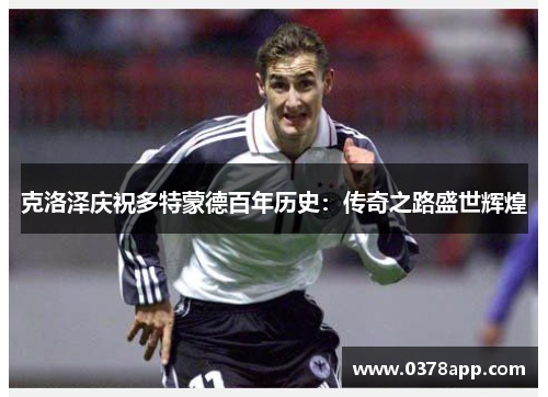 克洛泽庆祝多特蒙德百年历史：传奇之路盛世辉煌